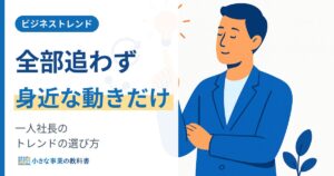一人社長のビジネストレンド 全部追わず身近な動きだけ選ぶ